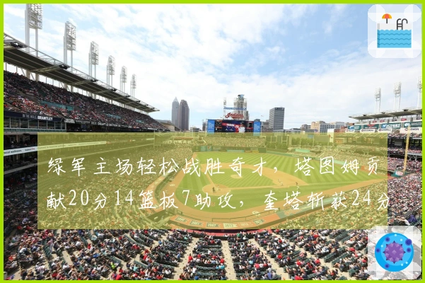 绿军主场轻松战胜奇才，塔图姆贡献20分14篮板7助攻，奎塔斩获24分10篮板