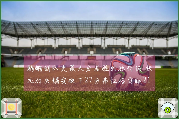 鹈鹕创队史最大分差胜利独行侠 状元对决锡安砍下27分弗拉格贡献21分7助攻8篮板