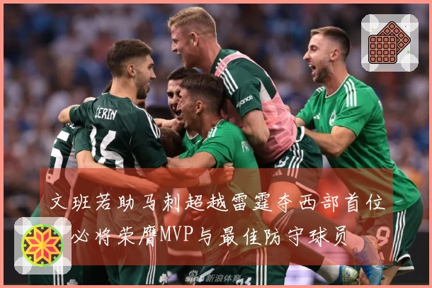 文班若助马刺超越雷霆夺西部首位，必将荣膺MVP与最佳防守球员