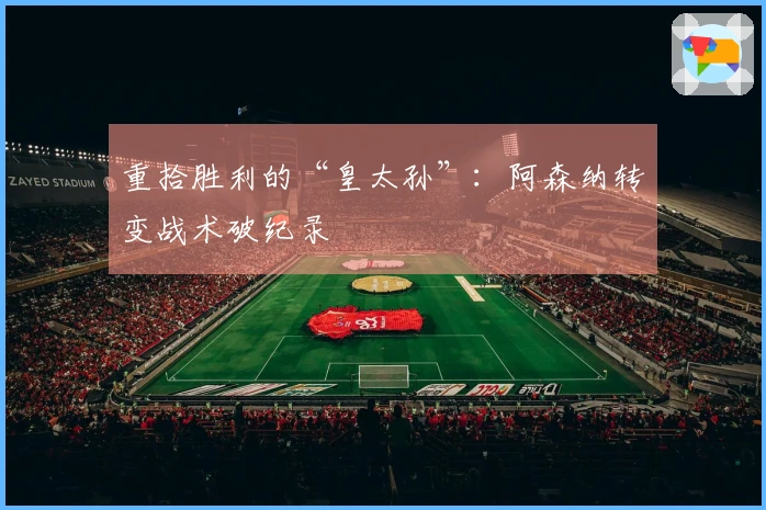 重拾胜利的“皇太孙”：阿森纳转变战术破纪录