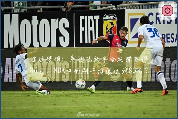 追逐梦想：阿德巴约半场发挥可得86分，NBA中的刷子谁能达到83分？