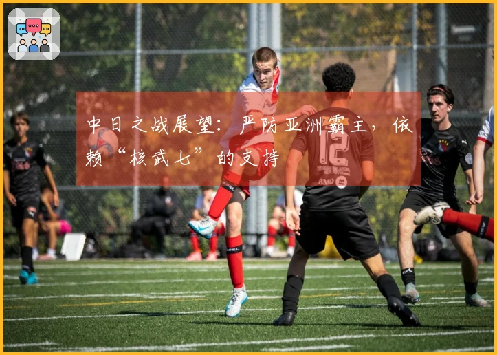 中日之战展望：严防亚洲霸主，依赖“核武七”的支持