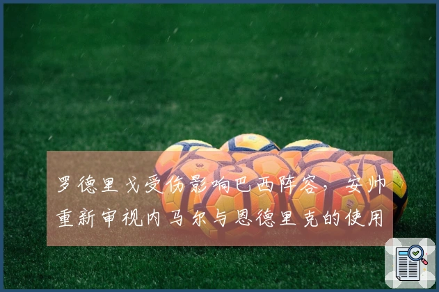 罗德里戈受伤影响巴西阵容，安帅重新审视内马尔与恩德里克的使用