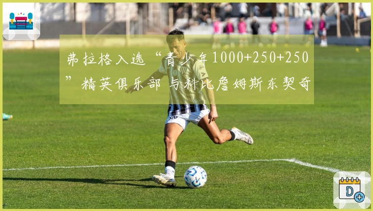 弗拉格入选“青少年1000+250+250”精英俱乐部 与科比詹姆斯东契奇同台竞技